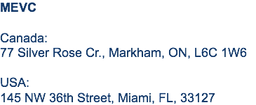 MEVC Canada: 77 Silver Rose Cr., Markham, ON, L6C 1W6 USA: 145 NW 36th Street, Miami, FL, 33127